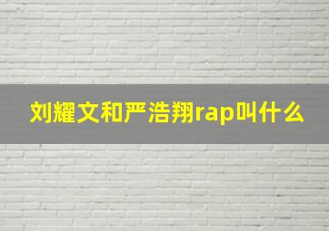 刘耀文和严浩翔rap叫什么