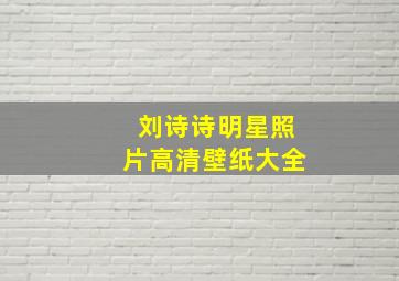 刘诗诗明星照片高清壁纸大全