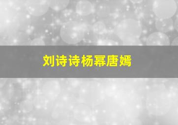 刘诗诗杨幂唐嫣