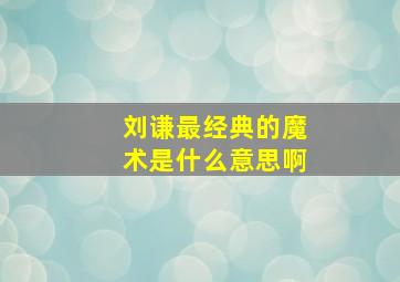 刘谦最经典的魔术是什么意思啊