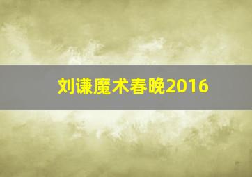 刘谦魔术春晚2016