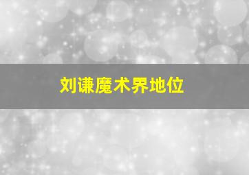 刘谦魔术界地位