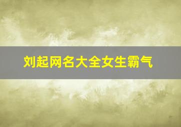 刘起网名大全女生霸气