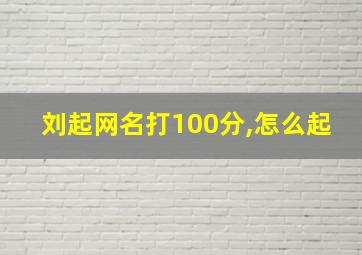 刘起网名打100分,怎么起