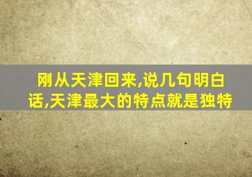 刚从天津回来,说几句明白话,天津最大的特点就是独特