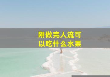 刚做完人流可以吃什么水果