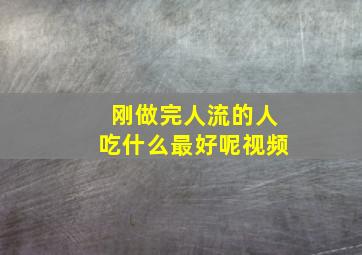 刚做完人流的人吃什么最好呢视频