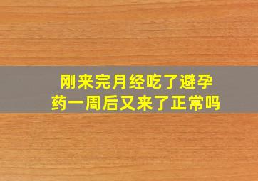 刚来完月经吃了避孕药一周后又来了正常吗