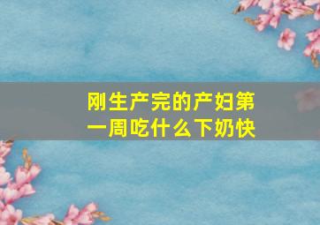 刚生产完的产妇第一周吃什么下奶快