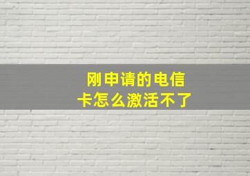 刚申请的电信卡怎么激活不了