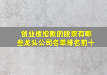 创业板指数的股票有哪些龙头公司名单排名前十