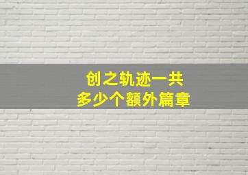 创之轨迹一共多少个额外篇章