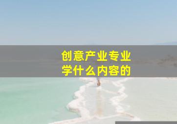 创意产业专业学什么内容的