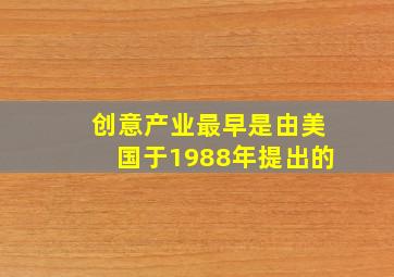 创意产业最早是由美国于1988年提出的