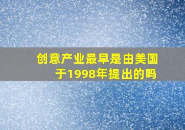 创意产业最早是由美国于1998年提出的吗