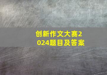 创新作文大赛2024题目及答案