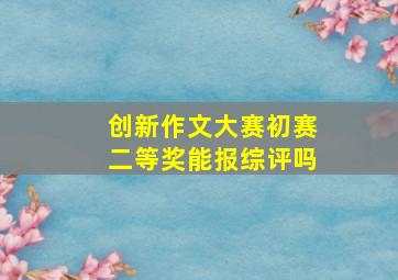 创新作文大赛初赛二等奖能报综评吗