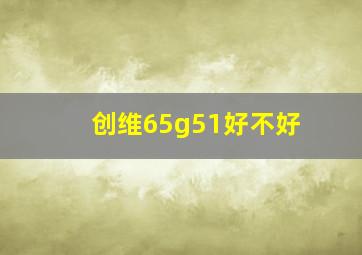 创维65g51好不好