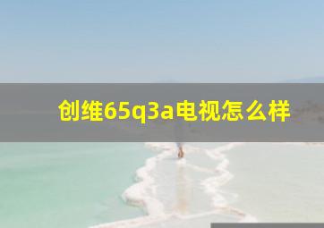 创维65q3a电视怎么样