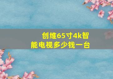 创维65寸4k智能电视多少钱一台