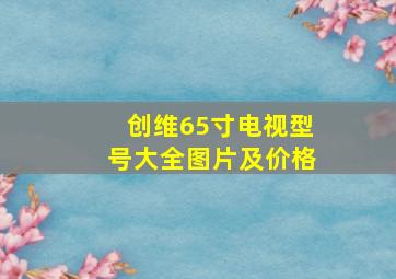 创维65寸电视型号大全图片及价格