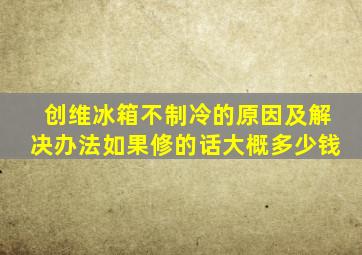 创维冰箱不制冷的原因及解决办法如果修的话大概多少钱