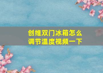 创维双门冰箱怎么调节温度视频一下