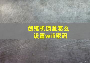 创维机顶盒怎么设置wifi密码