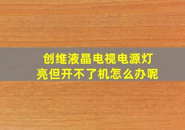 创维液晶电视电源灯亮但开不了机怎么办呢