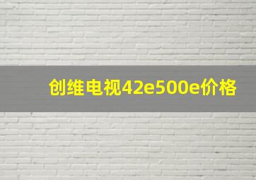 创维电视42e500e价格