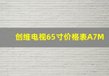 创维电视65寸价格表A7M