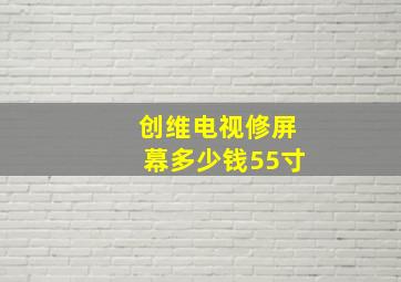 创维电视修屏幕多少钱55寸