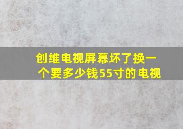 创维电视屏幕坏了换一个要多少钱55寸的电视