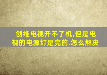 创维电视开不了机,但是电视的电源灯是亮的.怎么解决