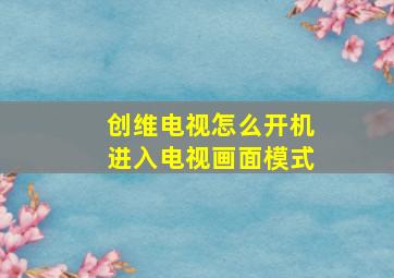 创维电视怎么开机进入电视画面模式