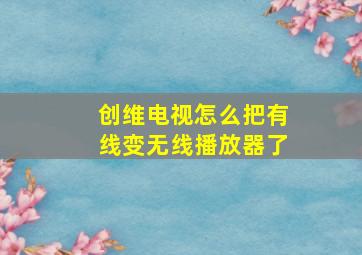 创维电视怎么把有线变无线播放器了