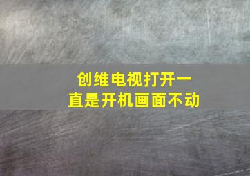 创维电视打开一直是开机画面不动