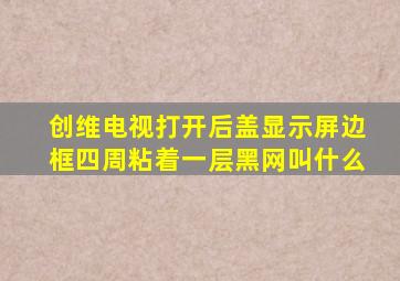 创维电视打开后盖显示屏边框四周粘着一层黑网叫什么