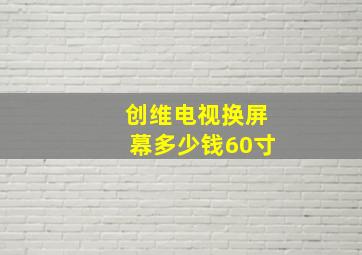 创维电视换屏幕多少钱60寸