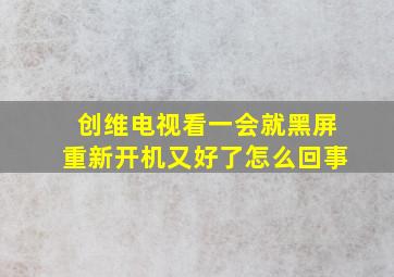 创维电视看一会就黑屏重新开机又好了怎么回事