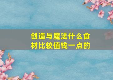 创造与魔法什么食材比较值钱一点的