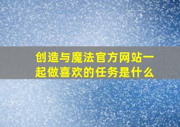 创造与魔法官方网站一起做喜欢的任务是什么