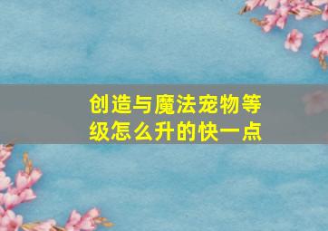 创造与魔法宠物等级怎么升的快一点