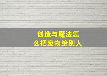 创造与魔法怎么把宠物给别人