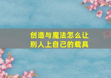 创造与魔法怎么让别人上自己的载具