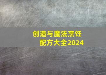 创造与魔法烹饪配方大全2024