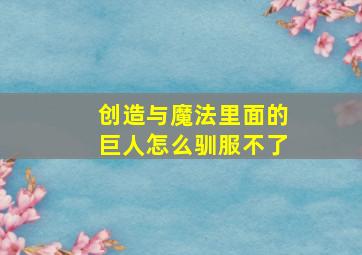 创造与魔法里面的巨人怎么驯服不了