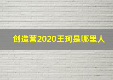 创造营2020王珂是哪里人