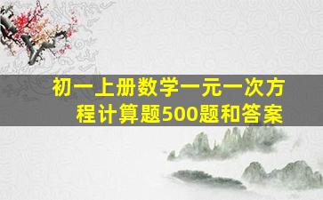 初一上册数学一元一次方程计算题500题和答案