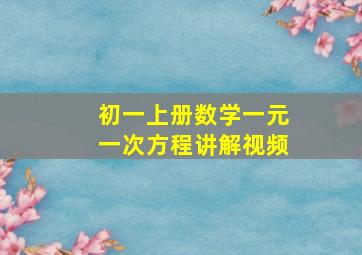 初一上册数学一元一次方程讲解视频